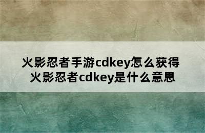 火影忍者手游cdkey怎么获得 火影忍者cdkey是什么意思